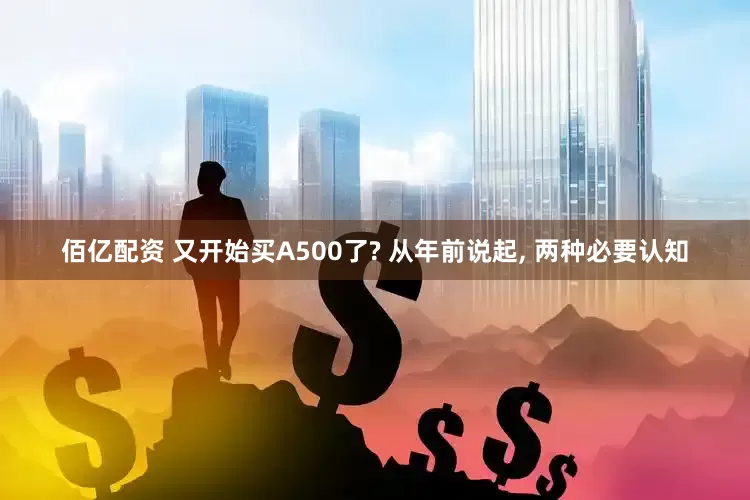 佰亿配资 又开始买A500了? 从年前说起, 两种必要认知