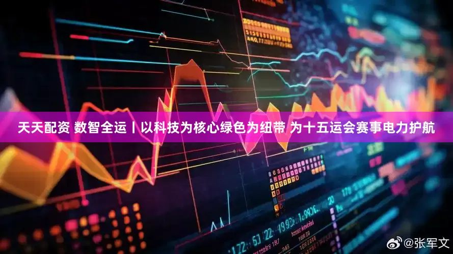 天天配资 数智全运丨以科技为核心绿色为纽带 为十五运会赛事电力护航